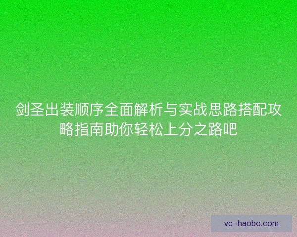 剑圣出装顺序全面解析与实战思路搭配攻略指南助你轻松上分之路吧 剑圣出装顺序全面解析与实战思路搭配攻略指南助你轻松上分之路吧