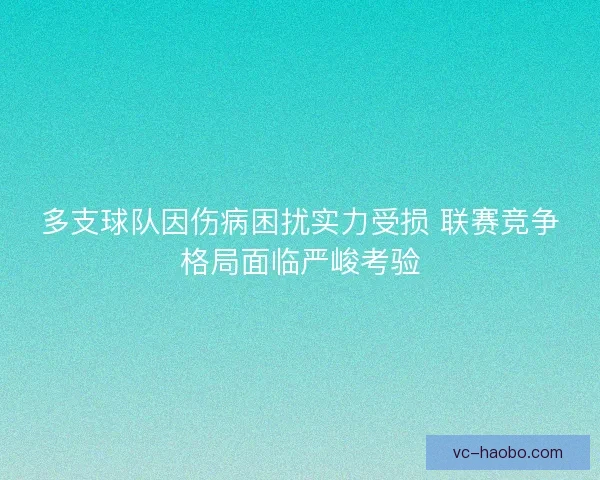 多支球队因伤病困扰实力受损 联赛竞争格局面临严峻考验