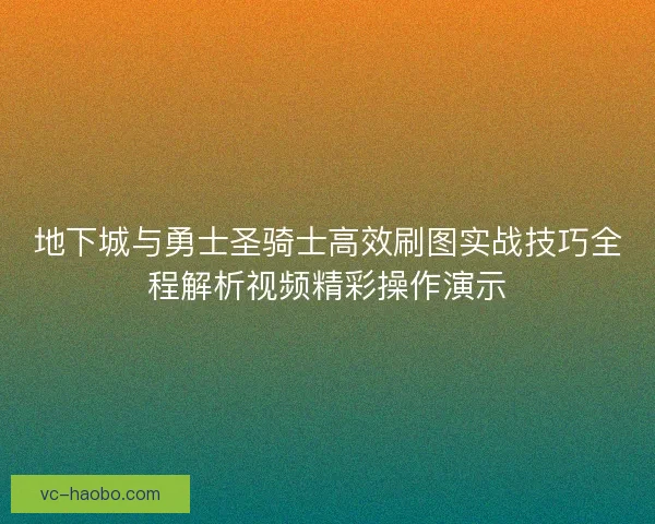 地下城与勇士圣骑士高效刷图实战技巧全程解析视频精彩操作演示